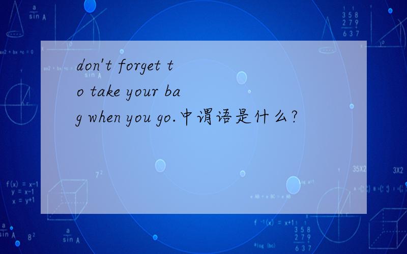 don't forget to take your bag when you go.中谓语是什么?
