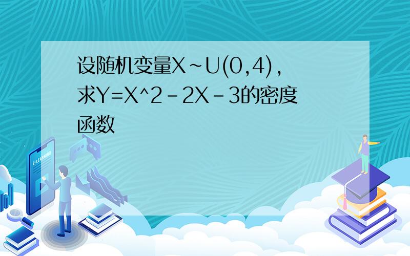 设随机变量X~U(0,4),求Y=X^2-2X-3的密度函数