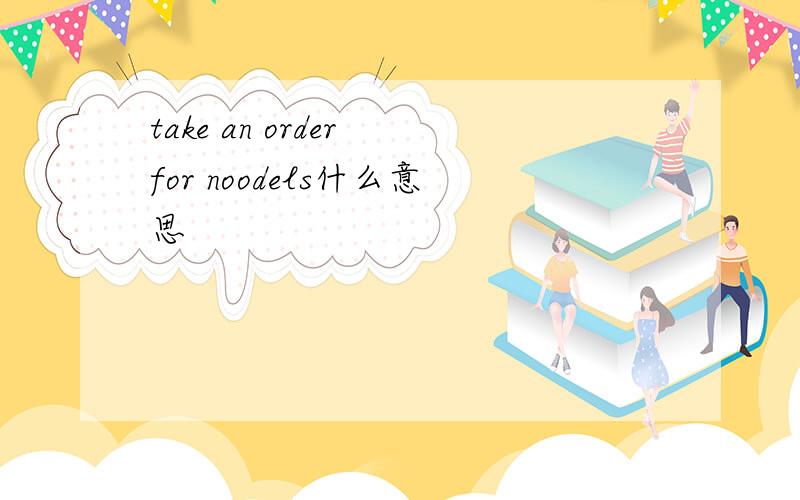 take an order for noodels什么意思
