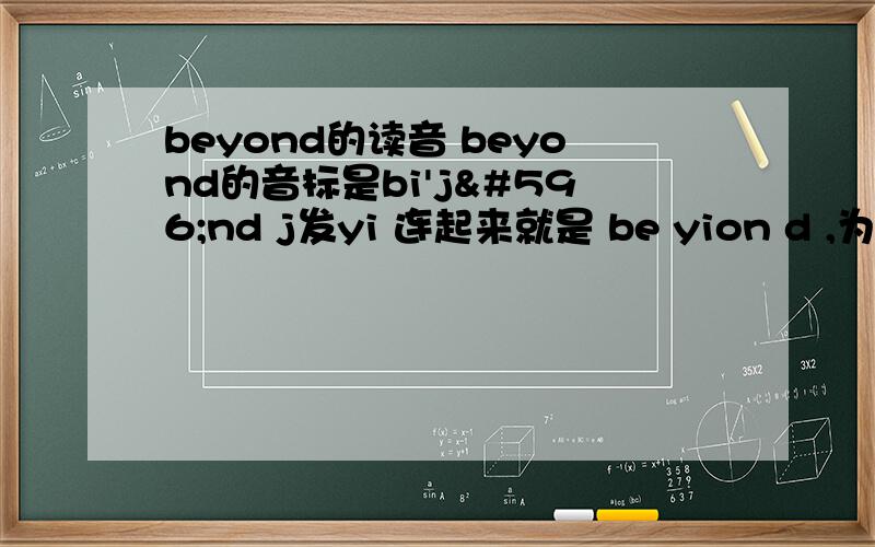 beyond的读音 beyond的音标是bi'jɔnd j发yi 连起来就是 be yion d ,为什么这么