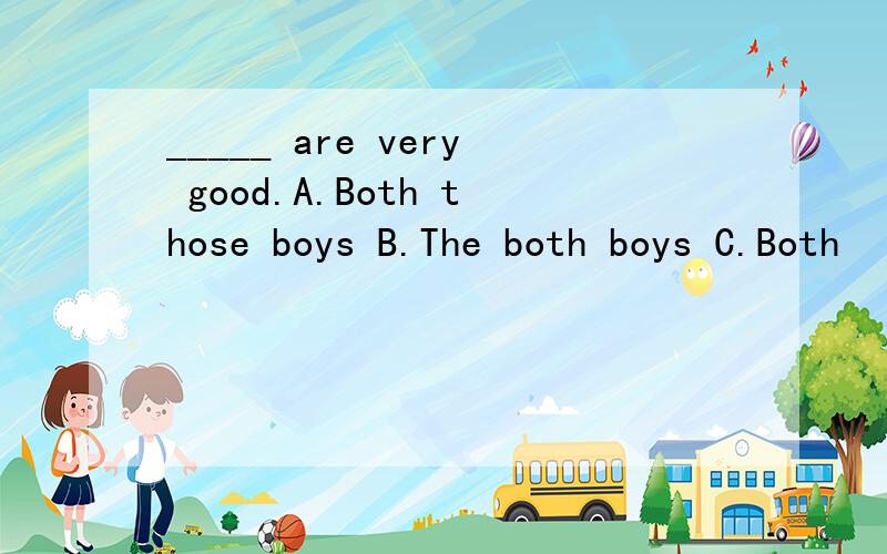 _____ are very good.A.Both those boys B.The both boys C.Both