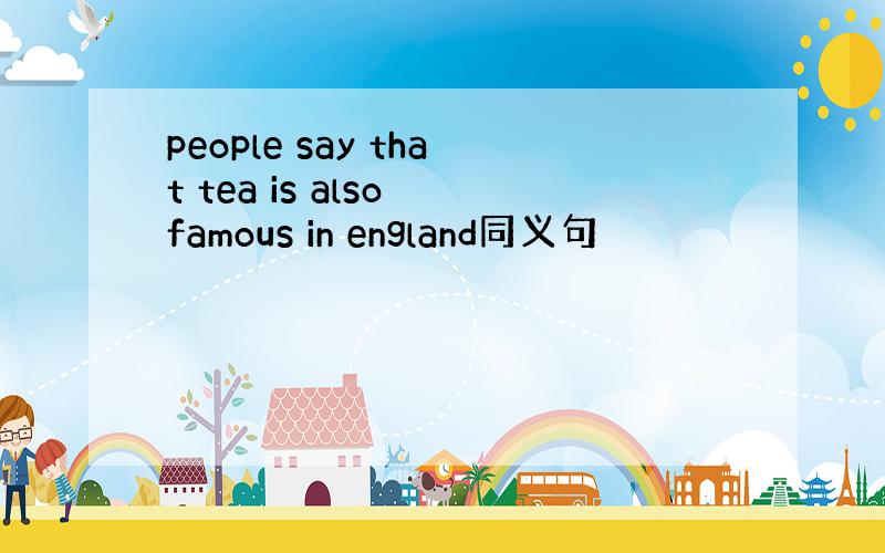 people say that tea is also famous in england同义句