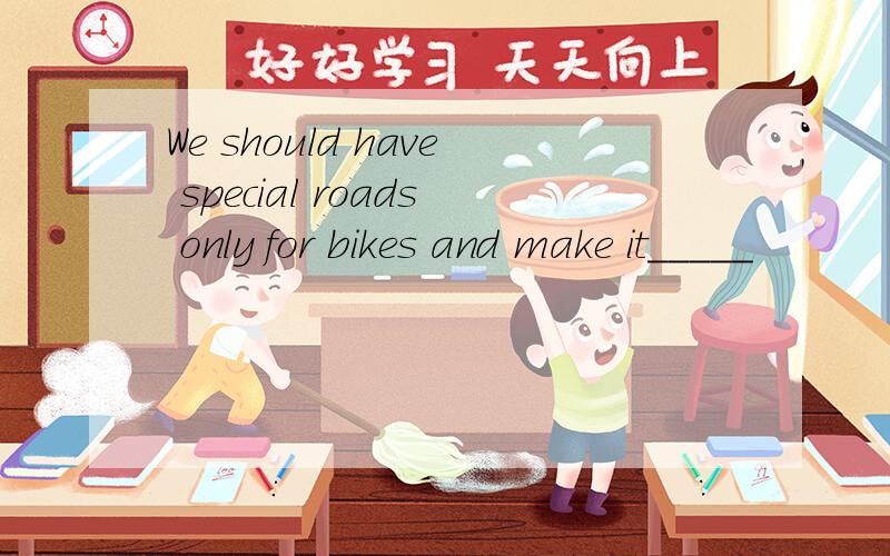 We should have special roads only for bikes and make it_____