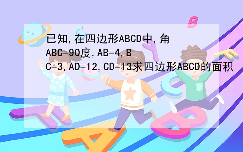 已知,在四边形ABCD中,角ABC=90度,AB=4,BC=3,AD=12,CD=13求四边形ABCD的面积