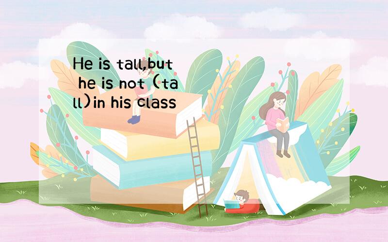 He is tall,but he is not (tall)in his class
