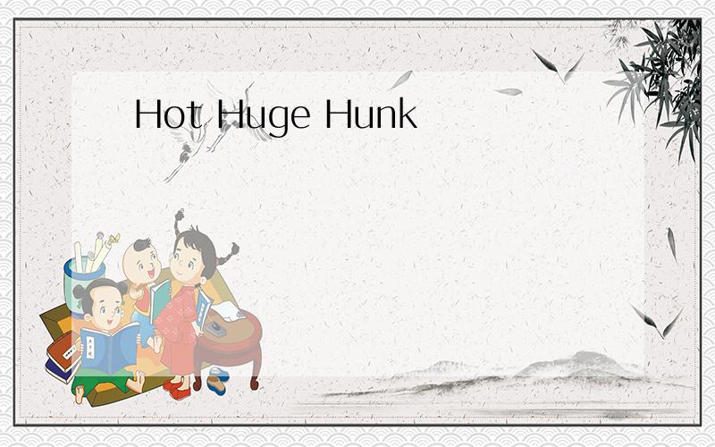 Hot Huge Hunk