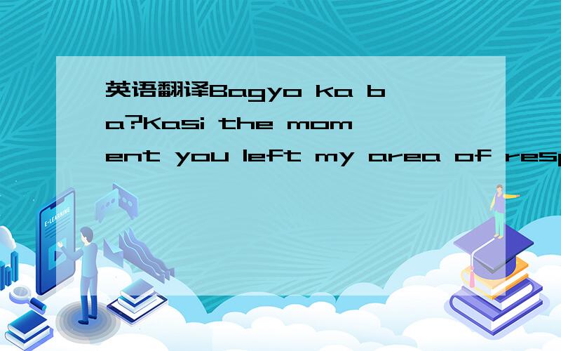 英语翻译Bagyo ka ba?Kasi the moment you left my area of responsi
