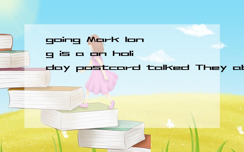 going Mark long is a on holiday postcard talked They about y