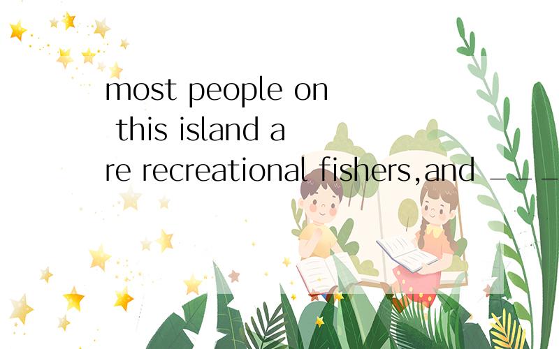 most people on this island are recreational fishers,and ____