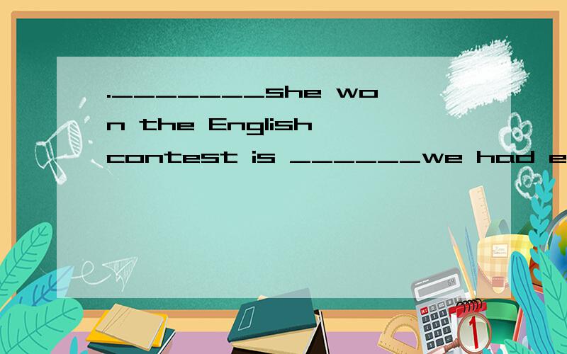 ._______she won the English contest is ______we had expected