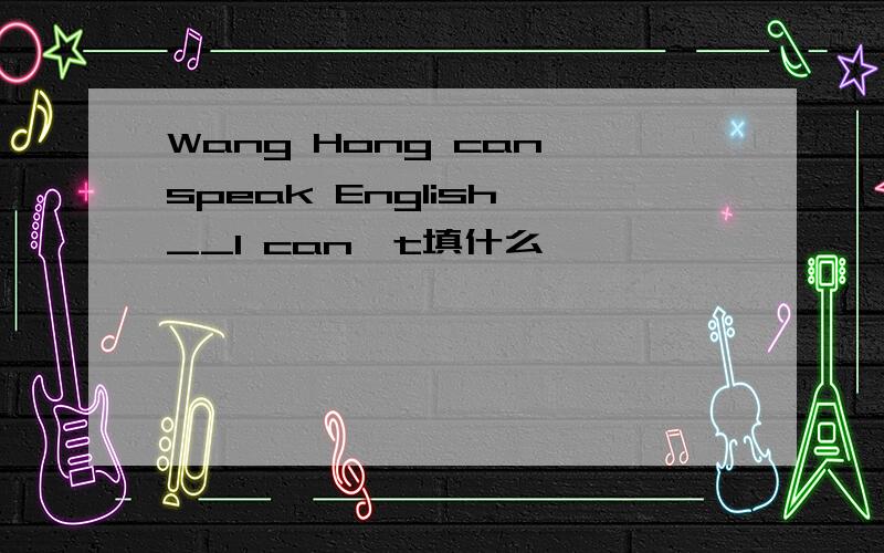 Wang Hong can speak English,__I can't填什么