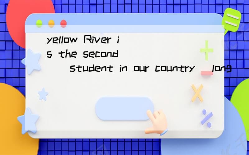 yellow River is the second （ ） student in our country （long）