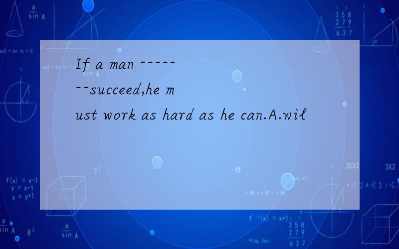 If a man -------succeed,he must work as hard as he can.A.wil