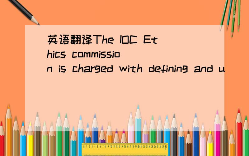 英语翻译The IOC Ethics commission is charged with defining and u