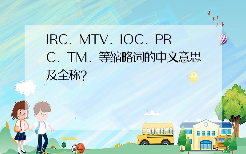 IRC．MTV．IOC．PRC．TM．等缩略词的中文意思及全称?
