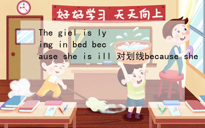 The giel is lying in bed because she is ill 对划线because she i