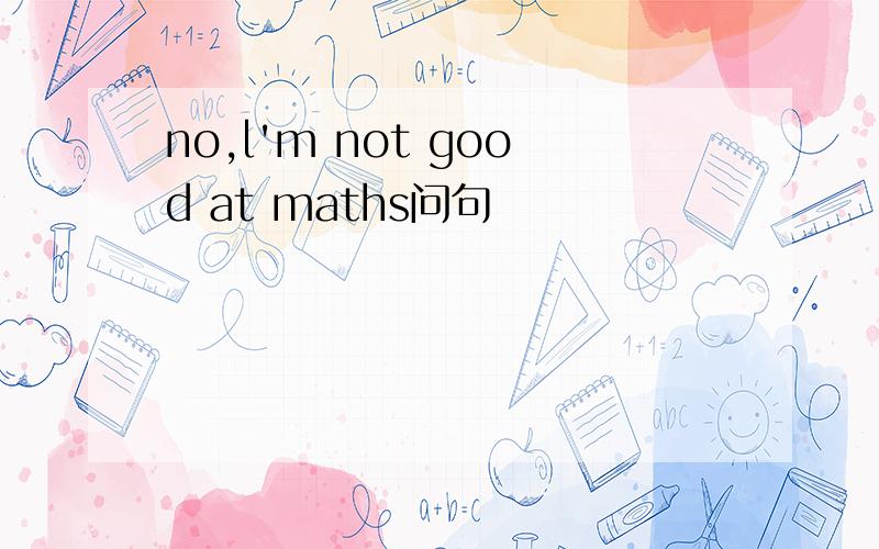 no,l'm not good at maths问句