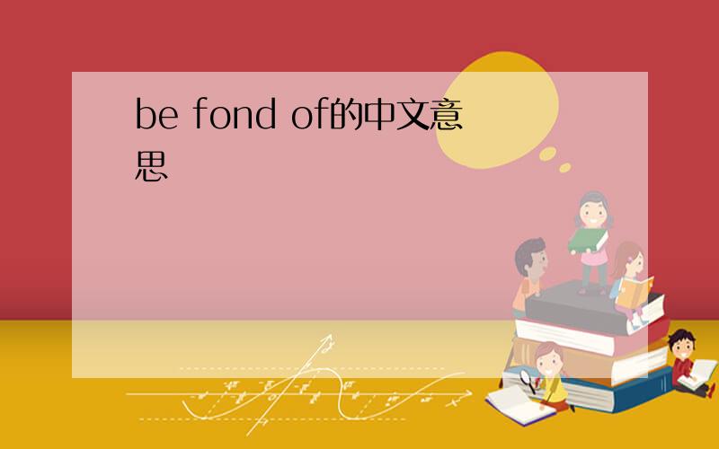 be fond of的中文意思