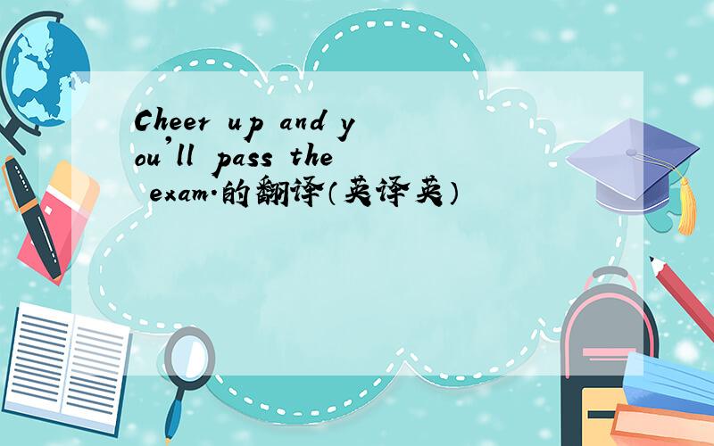 Cheer up and you'll pass the exam.的翻译（英译英）