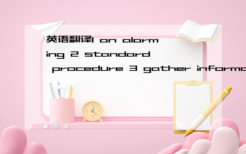 英语翻译1 an alarming 2 standard procedure 3 gather information