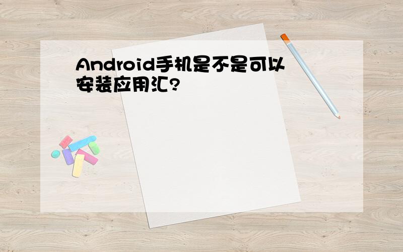 Android手机是不是可以安装应用汇?