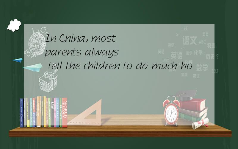 In China,most parents always tell the children to do much ho