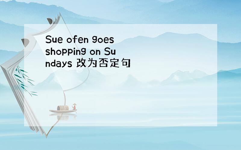 Sue ofen goes shopping on Sundays 改为否定句
