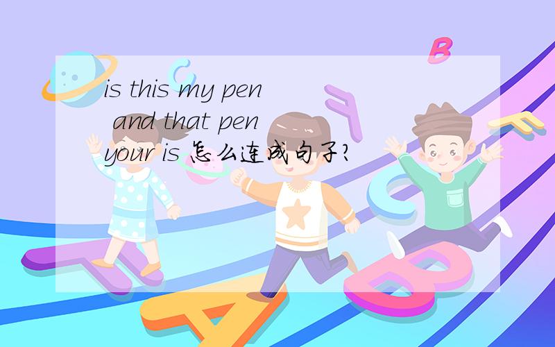 is this my pen and that pen your is 怎么连成句子?