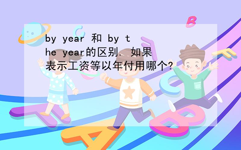 by year 和 by the year的区别. 如果表示工资等以年付用哪个?