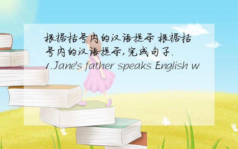 根据括号内的汉语提示 根据括号内的汉语提示,完成句子. 1.Jane's father speaks English w