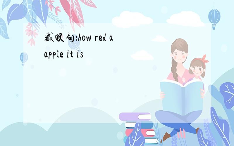 感叹句：how red a apple it is