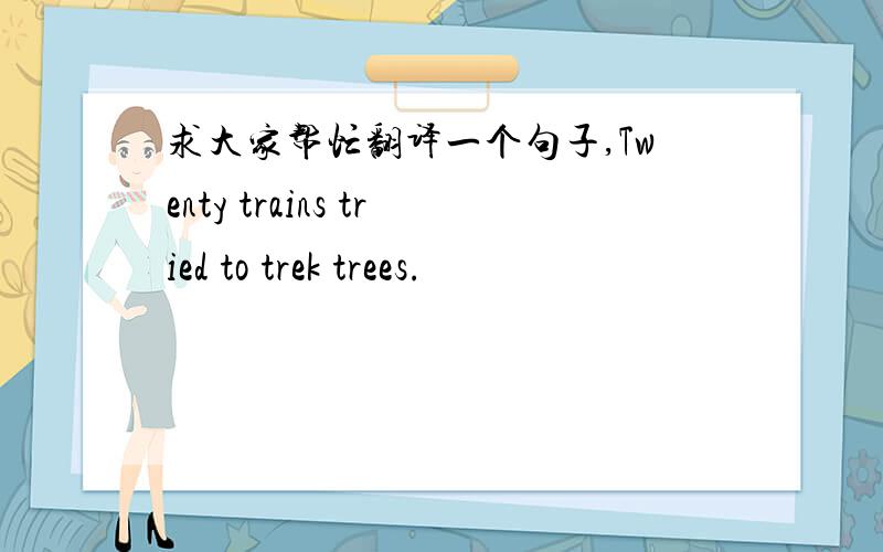 求大家帮忙翻译一个句子,Twenty trains tried to trek trees.