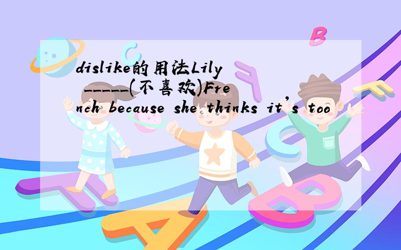 dislike的用法Lily _____(不喜欢)French because she thinks it's too