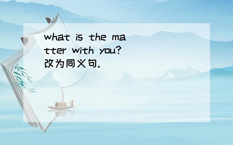 what is the matter with you?改为同义句.