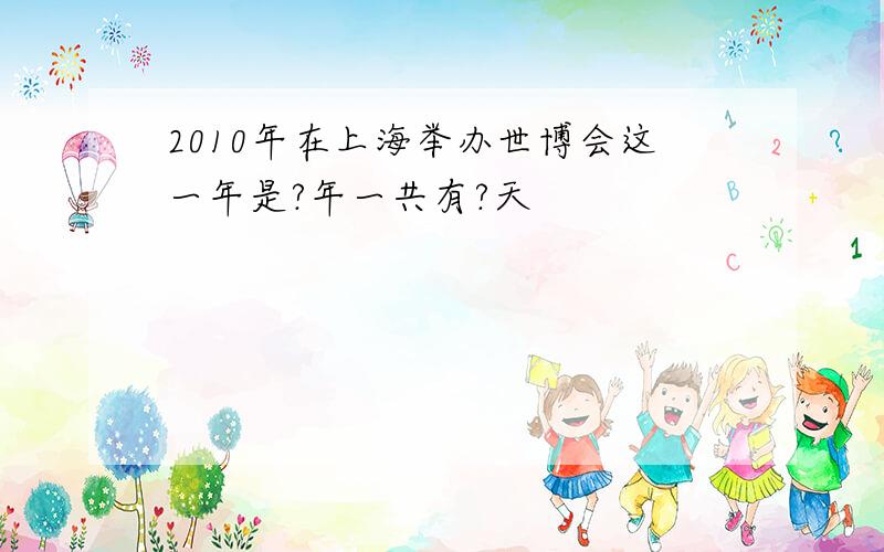 2010年在上海举办世博会这一年是?年一共有?天