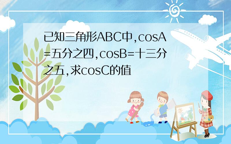 已知三角形ABC中,cosA=五分之四,cosB=十三分之五,求cosC的值