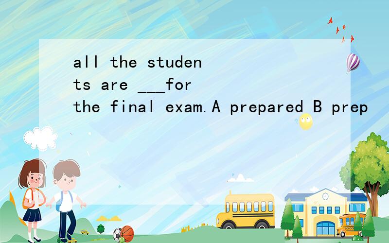 all the students are ___for the final exam.A prepared B prep