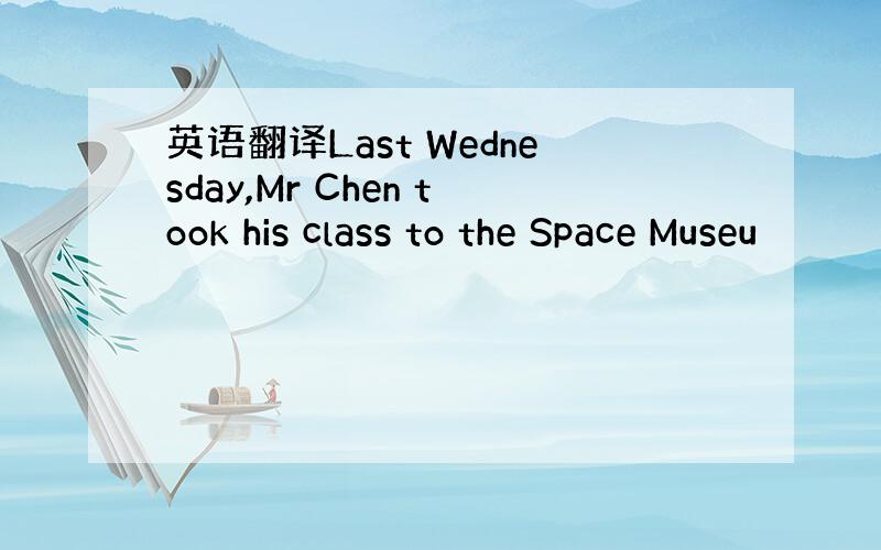 英语翻译Last Wednesday,Mr Chen took his class to the Space Museu