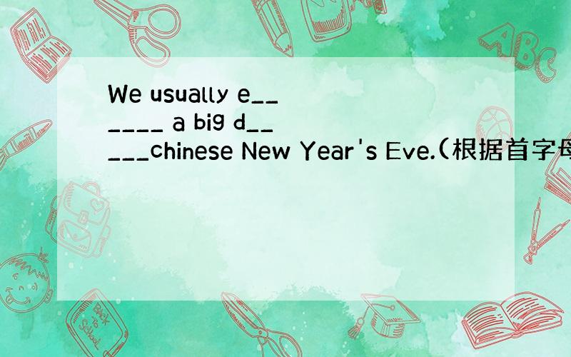 We usually e______ a big d_____chinese New Year's Eve.(根据首字母