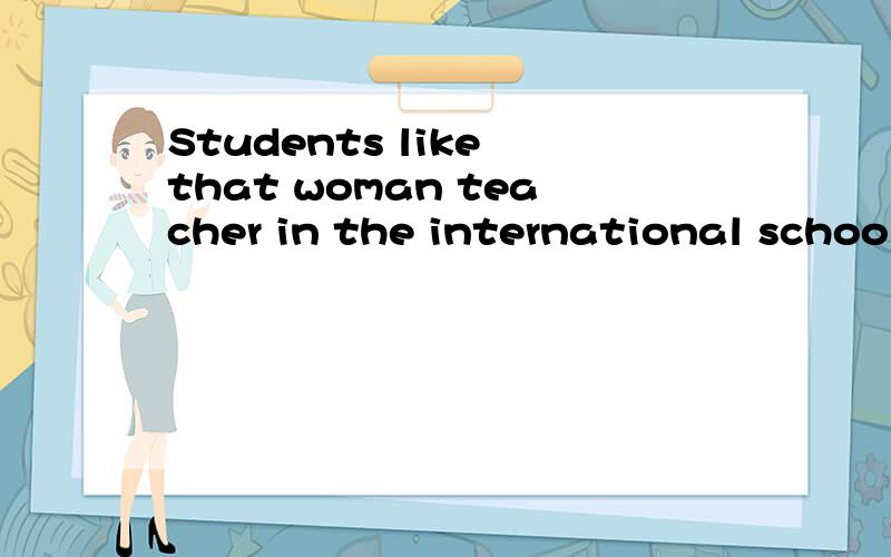 Students like that woman teacher in the international school