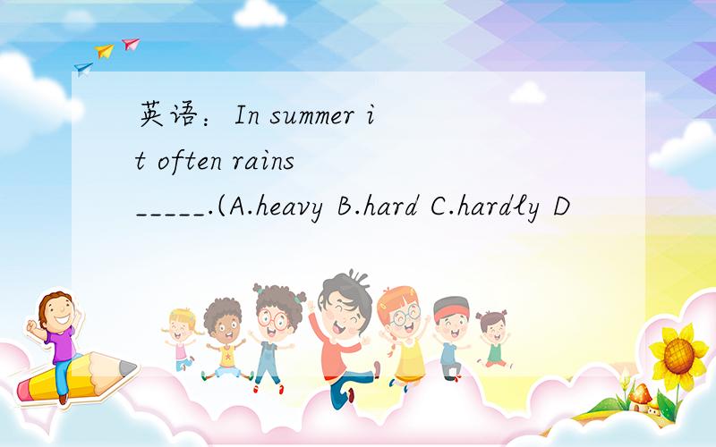 英语：In summer it often rains _____.(A.heavy B.hard C.hardly D
