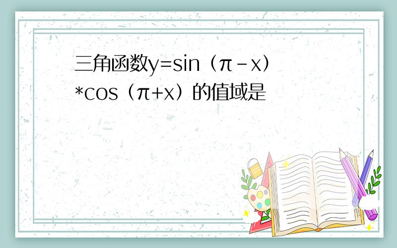 三角函数y=sin（π-x）*cos（π+x）的值域是