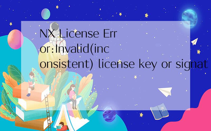 NX License Error:Invalid(inconsistent) license key or signat