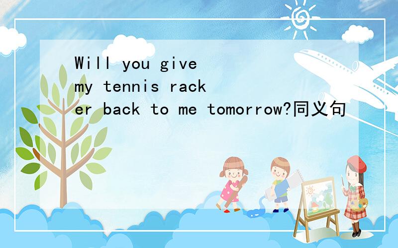 Will you give my tennis racker back to me tomorrow?同义句