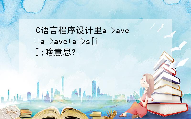 C语言程序设计里a->ave=a->ave+a->s[i];啥意思?