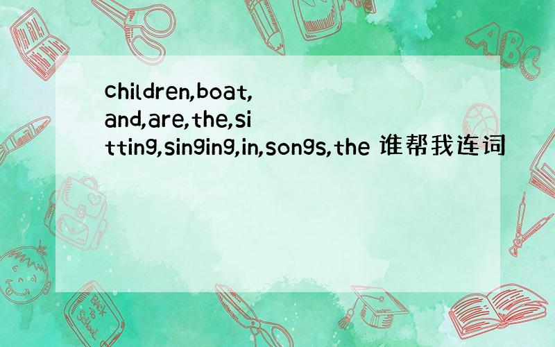 children,boat,and,are,the,sitting,singing,in,songs,the 谁帮我连词