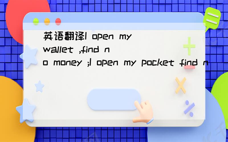 英语翻译I open my wallet ,find no money ;I open my pocket find n