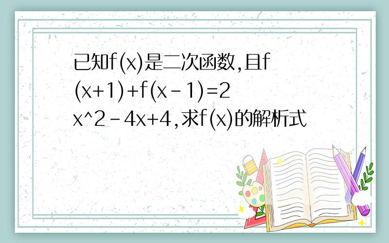 已知f(x)是二次函数,且f(x+1)+f(x-1)=2x^2-4x+4,求f(x)的解析式