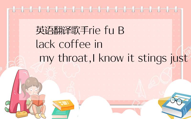 英语翻译歌手rie fu Black coffee in my throat,I know it stings just