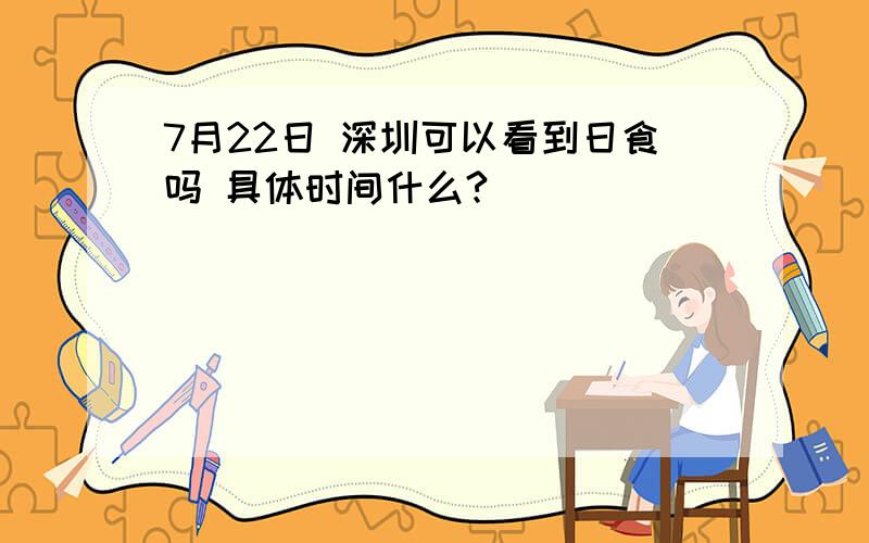 7月22日 深圳可以看到日食吗 具体时间什么?